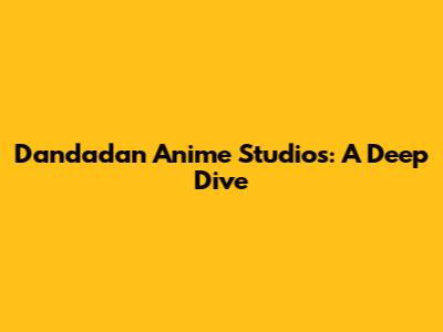Dandadan Anime Studios: A Deep Dive