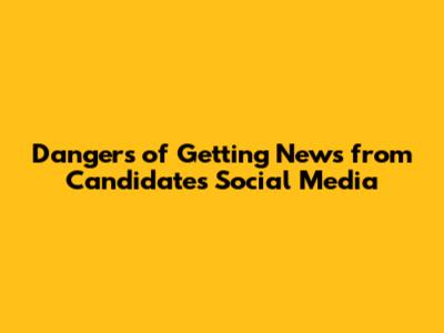 Dangers of Getting News from Candidate's Social Media