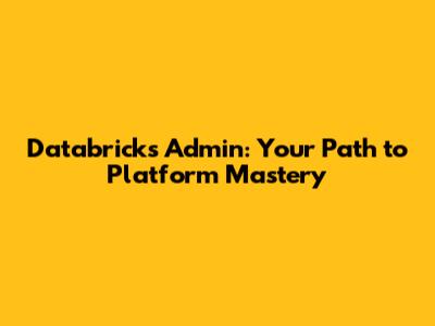 Databricks Admin: Your Path to Platform Mastery