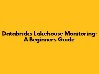 Databricks Lakehouse Monitoring: A Beginner's Guide