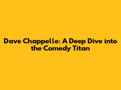 Dave Chappelle: A Deep Dive into the Comedy Titan