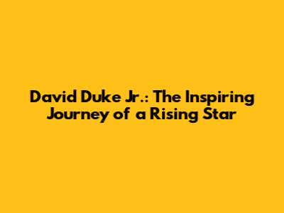 David Duke Jr.: The Inspiring Journey of a Rising Star