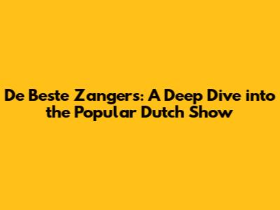 De Beste Zangers: A Deep Dive into the Popular Dutch Show