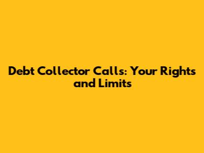 Debt Collector Calls: Your Rights and Limits
