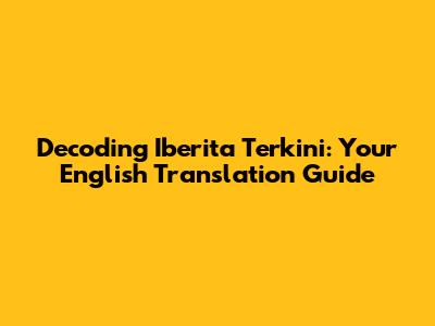 Decoding 'Iberita Terkini': Your English Translation Guide
