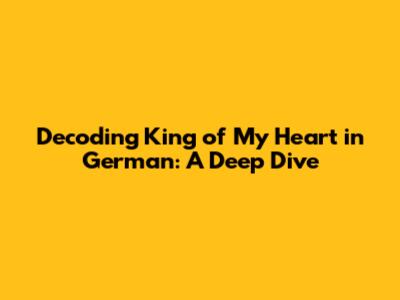 Decoding 'King of My Heart' in German: A Deep Dive