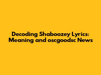 Decoding 'Shaboozey' Lyrics: Meaning and oscgoodsc News