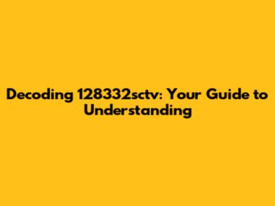 Decoding 128332sctv: Your Guide to Understanding
