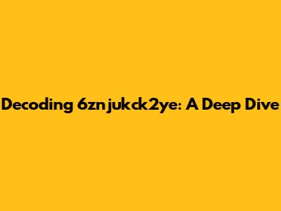 Decoding 6znjukck2ye: A Deep Dive
