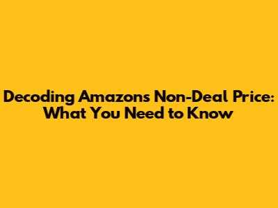Decoding Amazon's Non-Deal Price: What You Need to Know