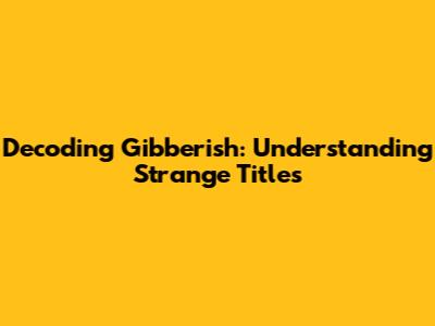 Decoding Gibberish: Understanding Strange Titles