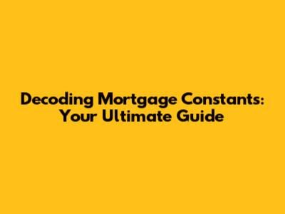 Decoding Mortgage Constants: Your Ultimate Guide