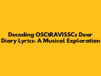 Decoding OSCtRAVISSC's 'Dear Diary' Lyrics: A Musical Exploration