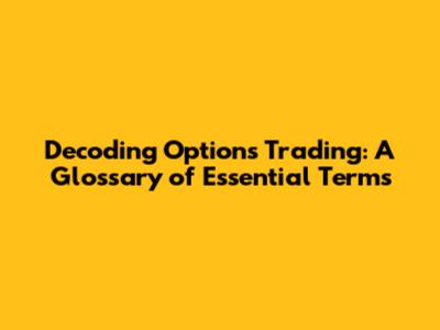 Decoding Options Trading: A Glossary of Essential Terms