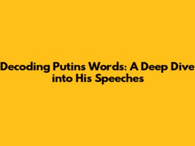 Decoding Putin's Words: A Deep Dive into His Speeches