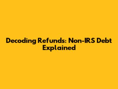 Decoding Refunds: Non-IRS Debt Explained