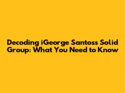 Decoding iGeorge Santos's Solid Group: What You Need to Know