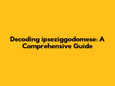 Decoding ipseziggodomese: A Comprehensive Guide