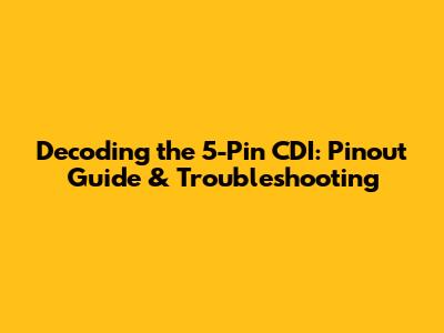 Decoding the 5-Pin CDI: Pinout Guide & Troubleshooting