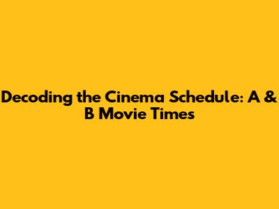 Decoding the Cinema Schedule: A & B Movie Times