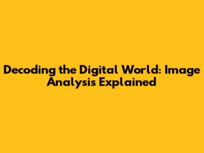 Decoding the Digital World: Image Analysis Explained