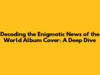Decoding the Enigmatic 'News of the World' Album Cover: A Deep Dive