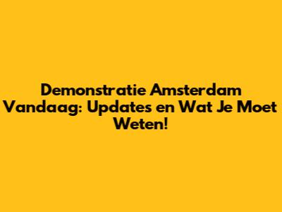 Demonstratie Amsterdam Vandaag: Updates en Wat Je Moet Weten!