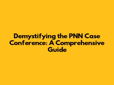Demystifying the PNN Case Conference: A Comprehensive Guide