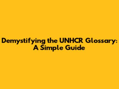 Demystifying the UNHCR Glossary: A Simple Guide