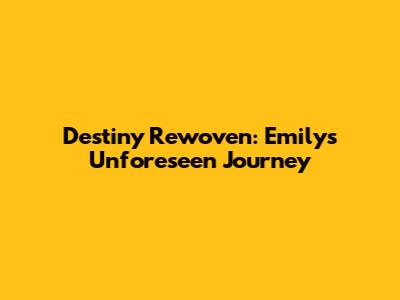 Destiny Rewoven: Emily's Unforeseen Journey