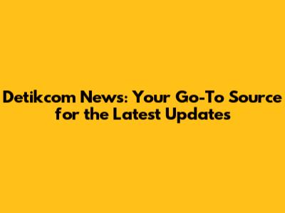 Detikcom News: Your Go-To Source for the Latest Updates