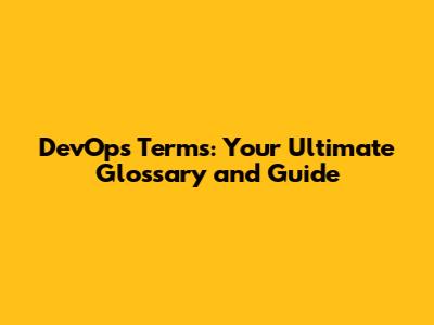 DevOps Terms: Your Ultimate Glossary and Guide