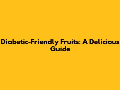 Diabetic-Friendly Fruits: A Delicious Guide