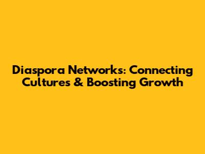Diaspora Networks: Connecting Cultures & Boosting Growth