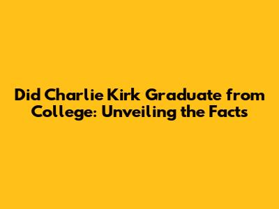 Did Charlie Kirk Graduate from College: Unveiling the Facts