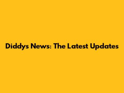 Diddy's News: The Latest Updates
