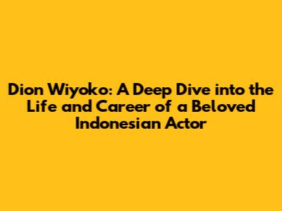 Dion Wiyoko: A Deep Dive into the Life and Career of a Beloved Indonesian Actor