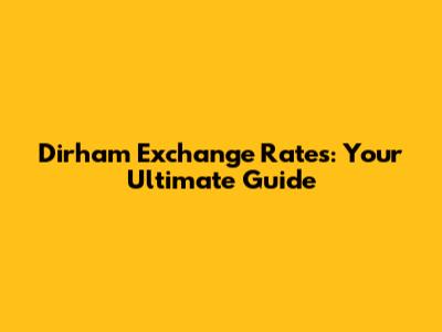 Dirham Exchange Rates: Your Ultimate Guide