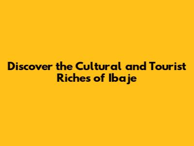 Discover the Cultural and Tourist Riches of Ibaje