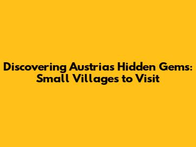 Discovering Austria's Hidden Gems: Small Villages to Visit