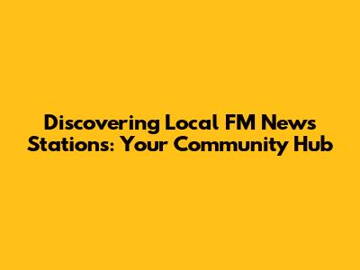 Discovering Local FM News Stations: Your Community Hub