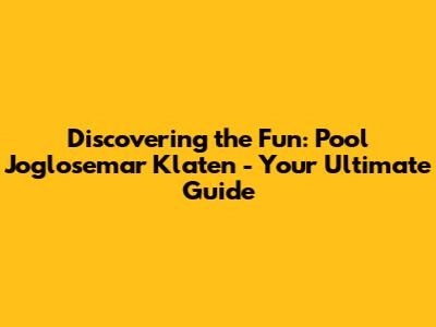 Discovering the Fun: Pool Joglosemar Klaten - Your Ultimate Guide