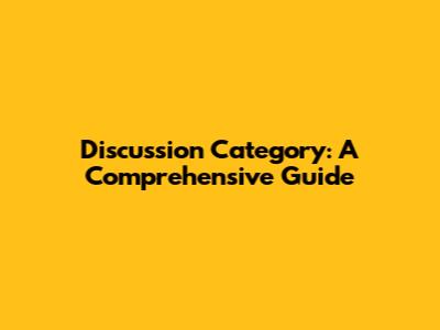 Discussion Category: A Comprehensive Guide