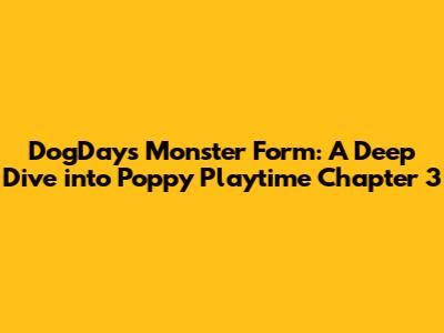 DogDay's Monster Form: A Deep Dive into Poppy Playtime Chapter 3