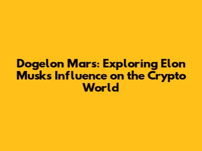 Dogelon Mars: Exploring Elon Musk's Influence on the Crypto World