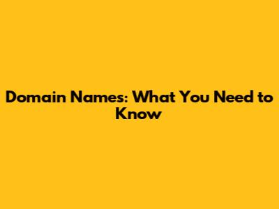 Domain Names: What You Need to Know