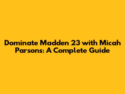 Dominate Madden 23 with Micah Parsons: A Complete Guide