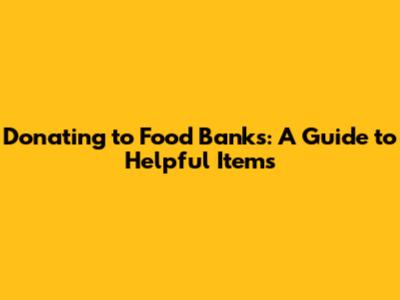 Donating to Food Banks: A Guide to Helpful Items