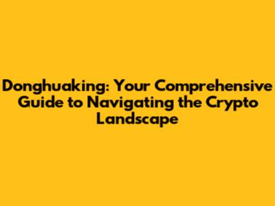 Donghuaking: Your Comprehensive Guide to Navigating the Crypto Landscape