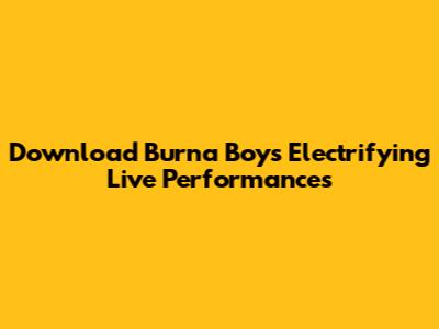 Download Burna Boy's Electrifying Live Performances